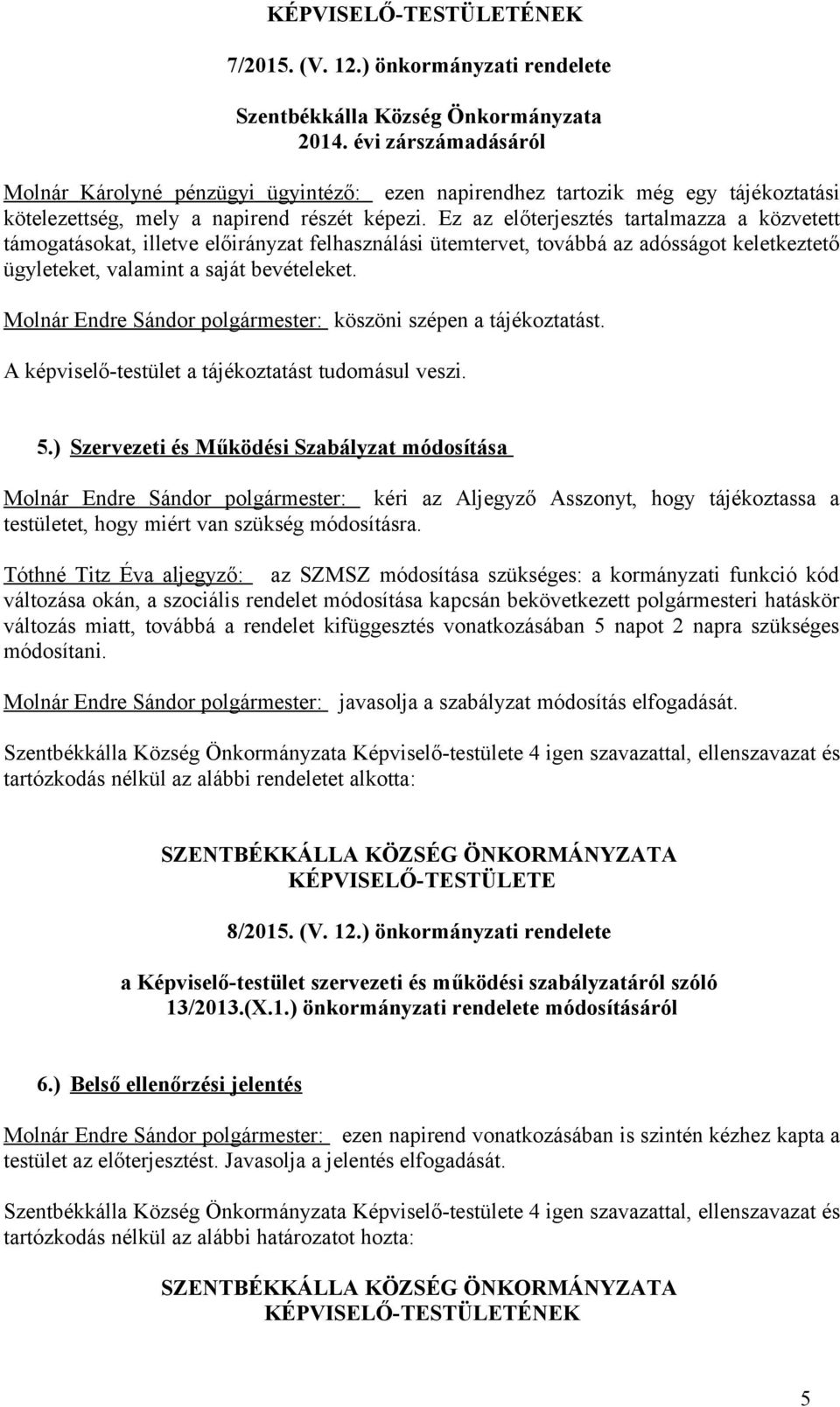 Ez az előterjesztés tartalmazza a közvetett támogatásokat, illetve előirányzat felhasználási ütemtervet, továbbá az adósságot keletkeztető ügyleteket, valamint a saját bevételeket.