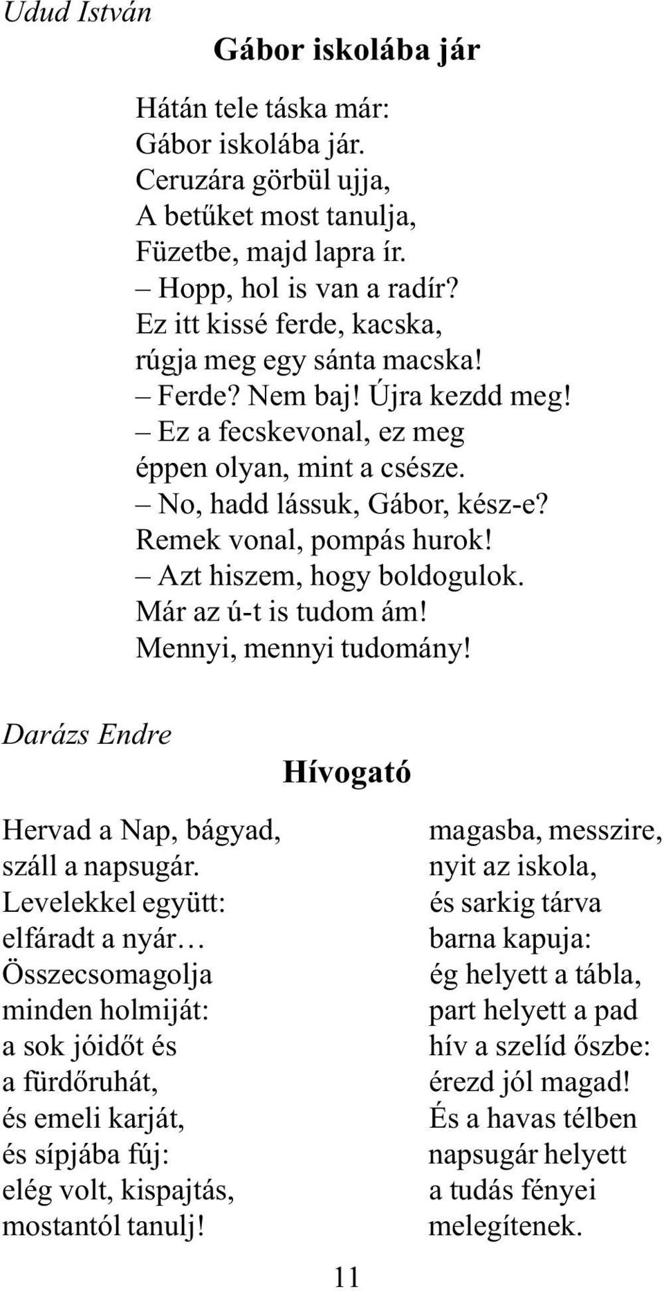 Azt hiszem, hogy boldogulok. Már az ú-t is tudom ám! Mennyi, mennyi tudomány! Darázs Endre Hívogató Hervad a Nap, bágyad, magasba, messzire, száll a napsugár.