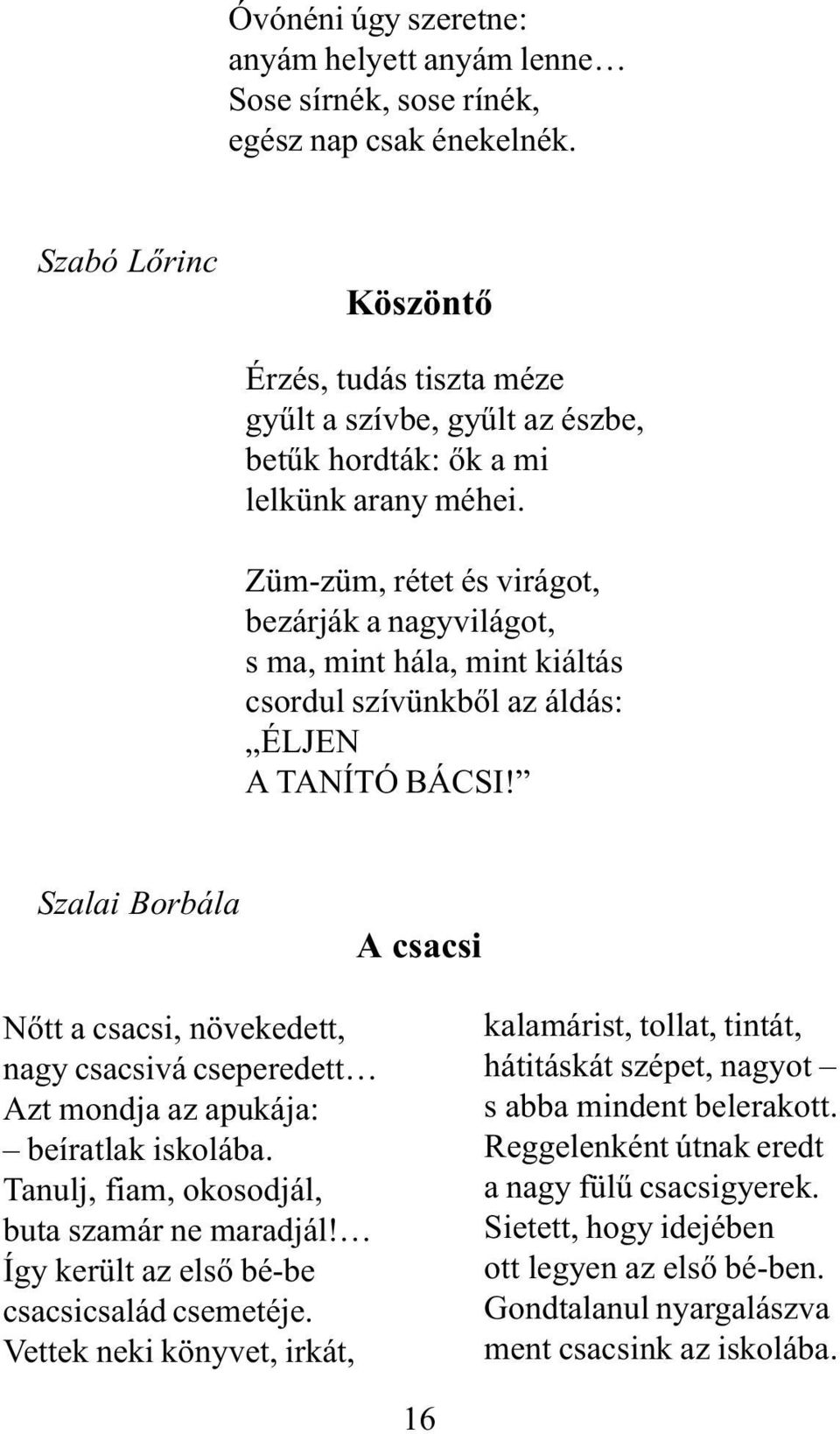 Züm-züm, rétet és virágot, bezárják a nagyvilágot, s ma, mint hála, mint kiáltás csordul szívünkbõl az áldás: ÉLJEN A TANÍTÓ BÁCSI!