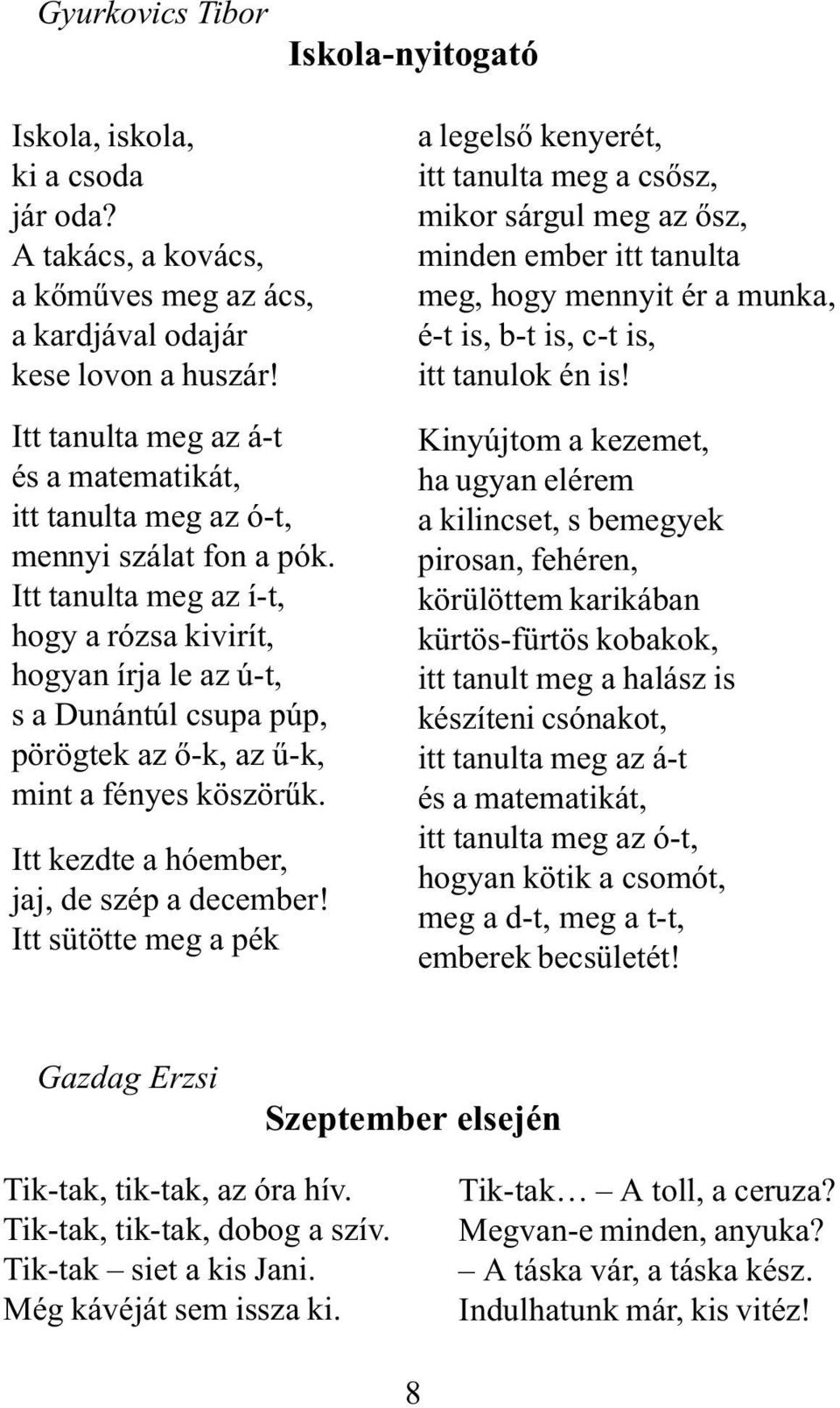 Itt tanulta meg az í-t, hogy a rózsa kivirít, hogyan írja le az ú-t, s a Dunántúl csupa púp, pörögtek az õ-k, az û-k, mint a fényes köszörûk. Itt kezdte a hóember, jaj, de szép a december!