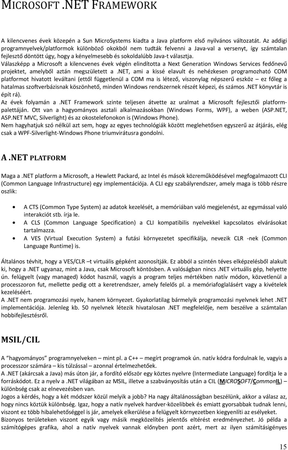 Válaszképp a Microsoft a kilencvenes évek végén elindította a Next Generation Windows Services fedőnevű projektet, amelyből aztán megszületett a.