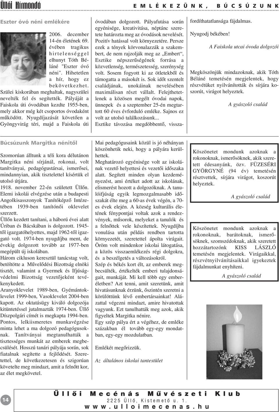 Pályáját a Faiskola úti óvodában kezdte 1955-ben, mely akkor még két csoportos óvodaként mûködött. Nyugdíjazását követõen a Gyöngyvirág téri, majd a Faiskola úti óvodában dolgozott.