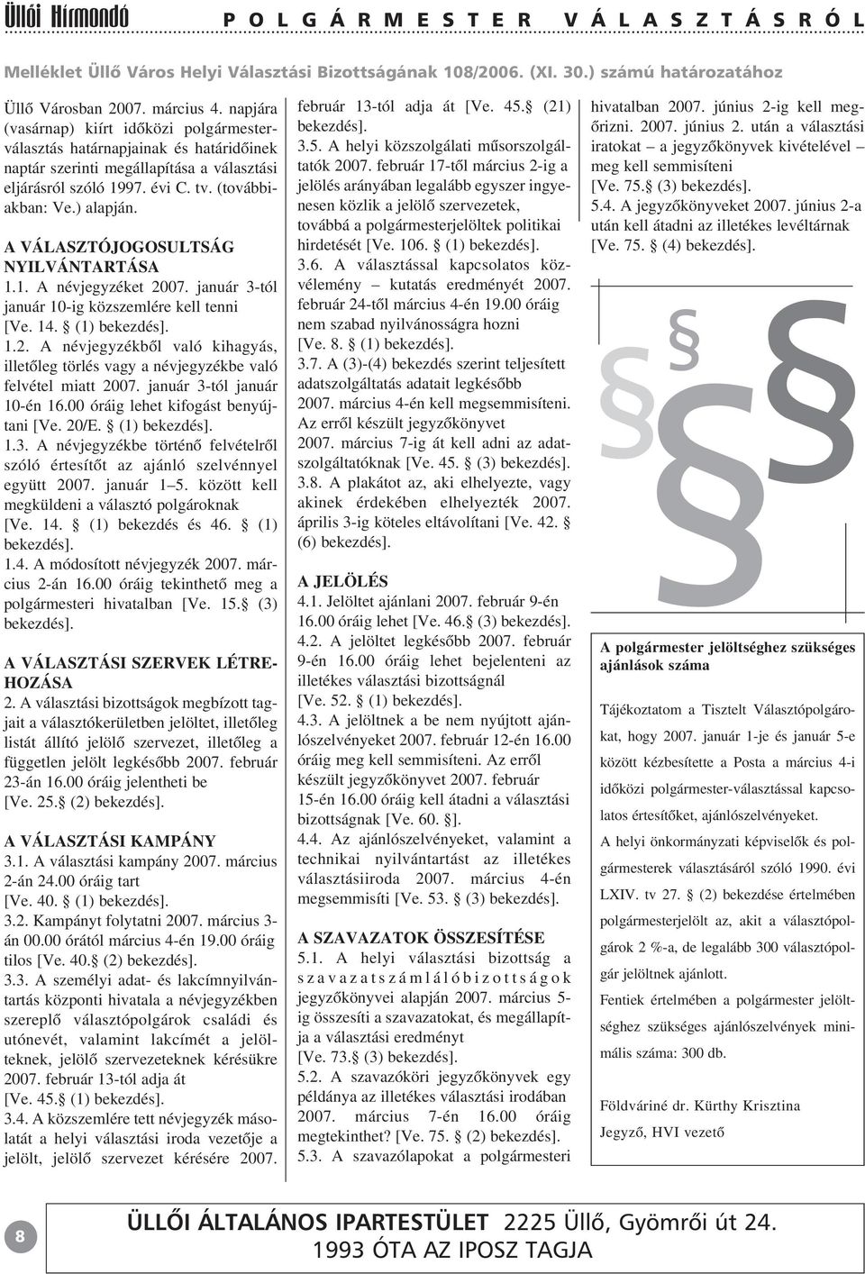 A VÁLASZTÓJOGOSULTSÁG NYILVÁNTARTÁSA 1.1. A névjegyzéket 2007. január 3-tól január 10-ig közszemlére kell tenni [Ve. 14. (1) bekezdés]. 1.2. A névjegyzékbõl való kihagyás, illetõleg törlés vagy a névjegyzékbe való felvétel miatt 2007.