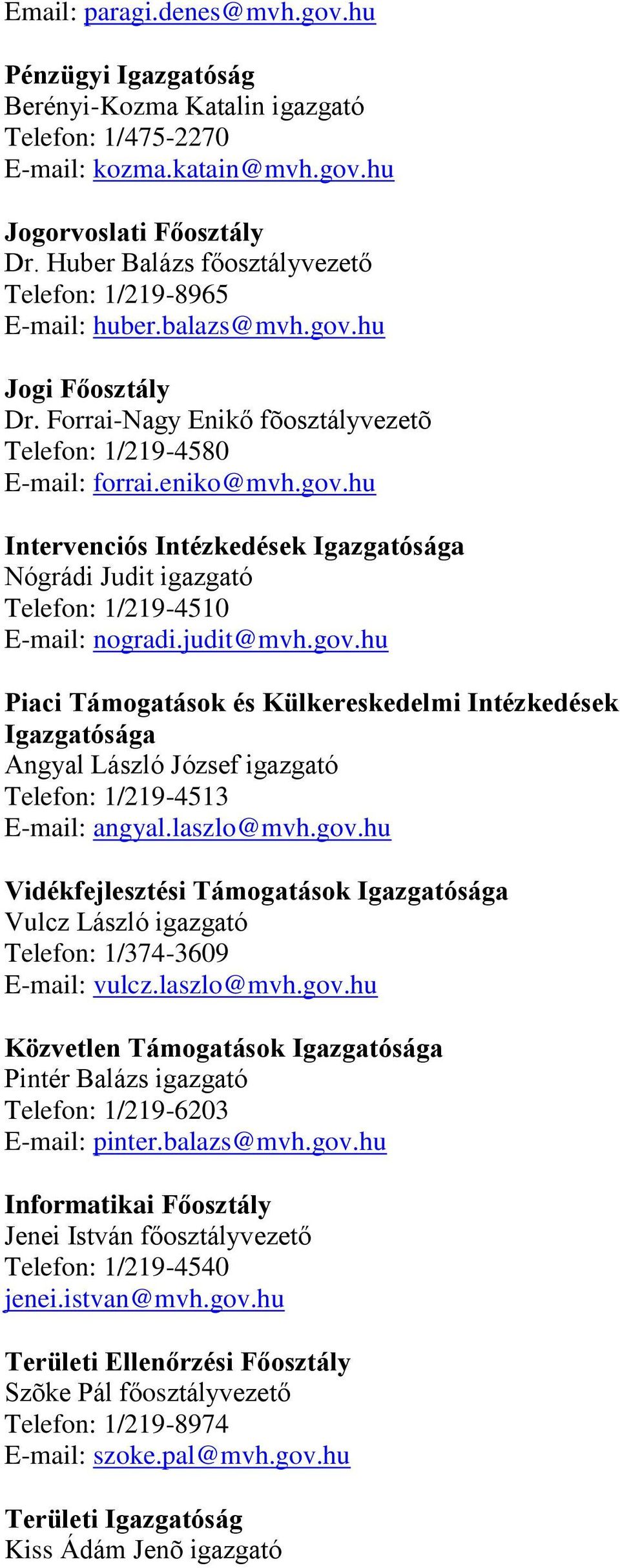 judit@mvh.gov.hu Piaci Támogatások és Külkereskedelmi Intézkedések Igazgatósága Angyal László József igazgató Telefon: 1/219-4513 E-mail: angyal.laszlo@mvh.gov.hu Vidékfejlesztési Támogatások Igazgatósága Vulcz László igazgató Telefon: 1/374-3609 E-mail: vulcz.