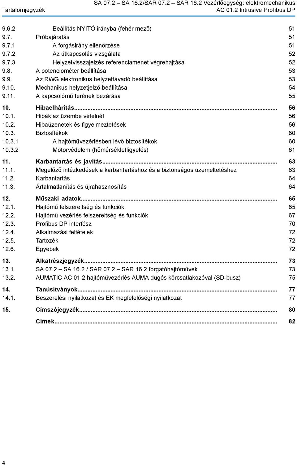 A kapcsolómű terének bezárása 10. Hibaelhárítás... 10.1. Hibák az üzembe vételnél 10.2. Hibaüzenetek és figyelmeztetések 10.3. Biztosítékok 10.3.1 A hajtóművezérlésben lévő biztosítékok 10.3.2 Motorvédelem (hőmérsékletfigyelés) 11.