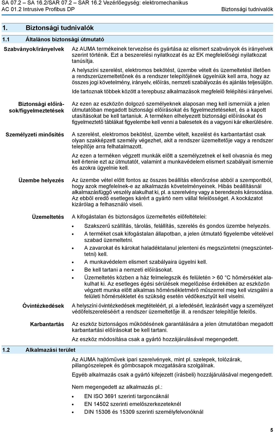 A helyszíni szerelést, elektromos bekötést, üzembe vételt és üzemeltetést illetően a rendszerüzemeltetőnek és a rendszer telepítőjének ügyelniük kell arra, hogy az összes jogi követelmény, irányelv,