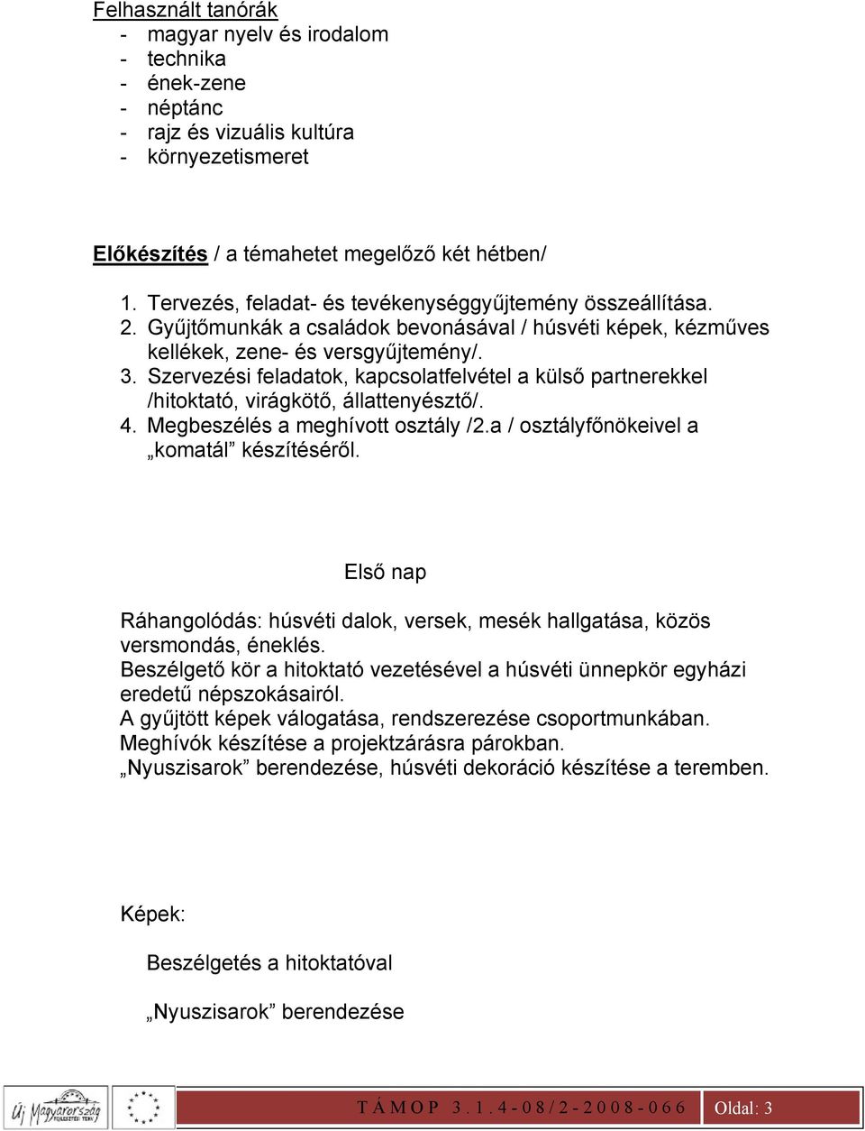 Szervezési feladatok, kapcsolatfelvétel a külső partnerekkel /hitoktató, virágkötő, állattenyésztő/. 4. Megbeszélés a meghívott osztály /2.a / osztályfőnökeivel a komatál készítéséről.