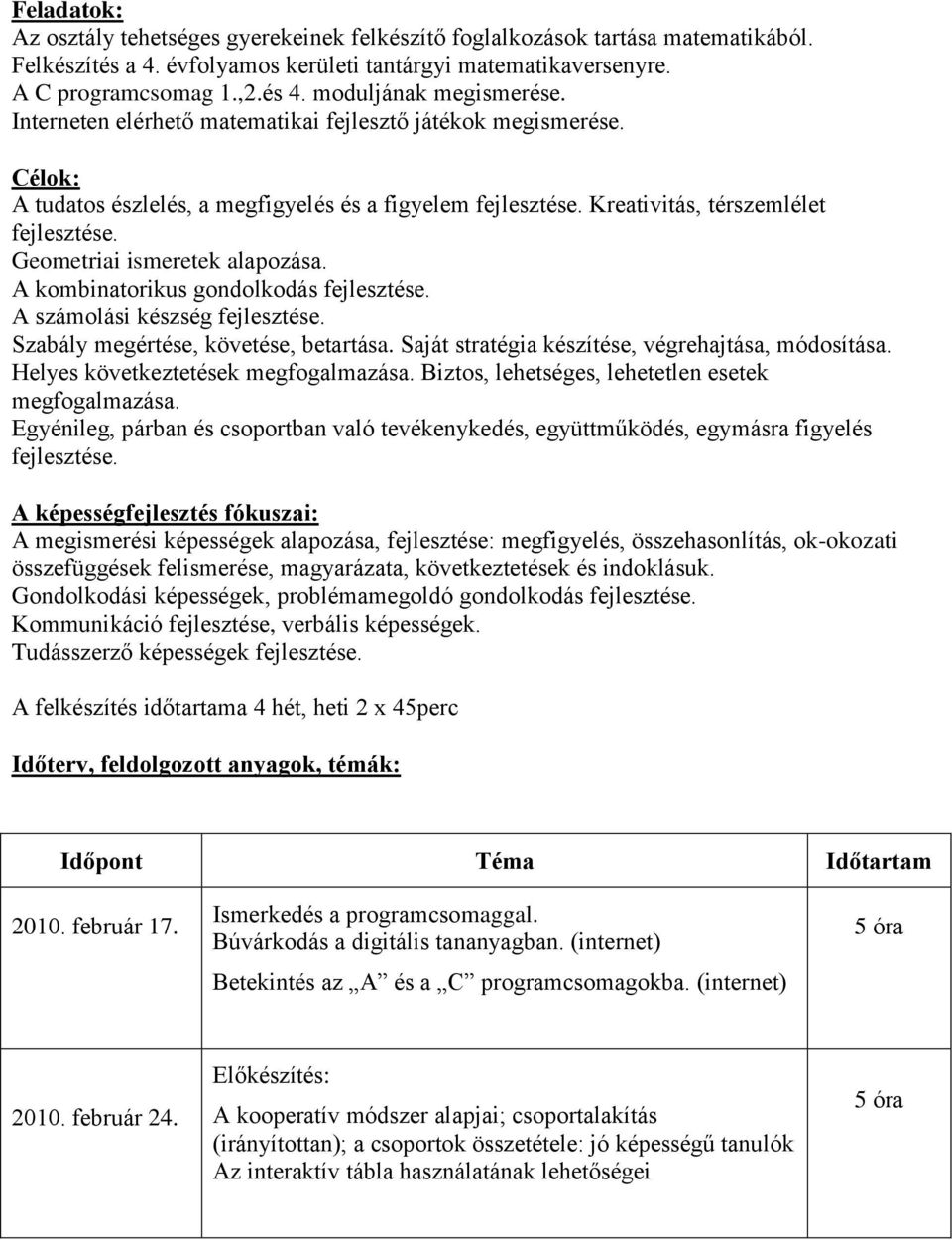 Geometriai ismeretek alapozása. A kombinatorikus gondolkodás fejlesztése. A számolási készség fejlesztése. Szabály megértése, követése, betartása. Saját stratégia készítése, végrehajtása, módosítása.