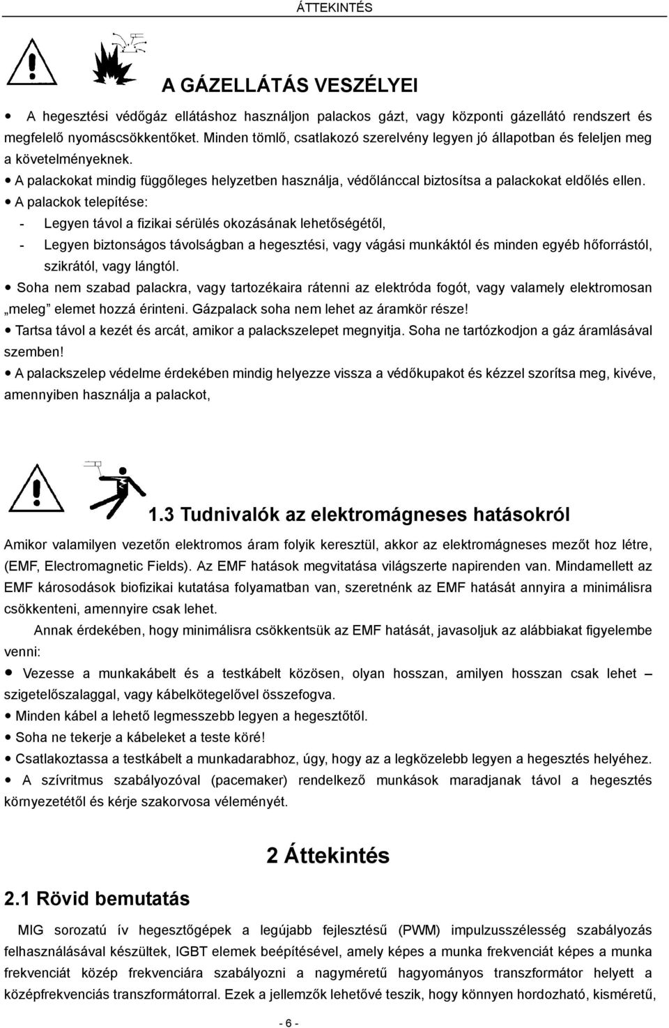 A palackok telepítése: - Legyen távol a fizikai sérülés okozásának lehetőségétől, - Legyen biztonságos távolságban a hegesztési, vagy vágási munkáktól és minden egyéb hőforrástól, szikrától, vagy