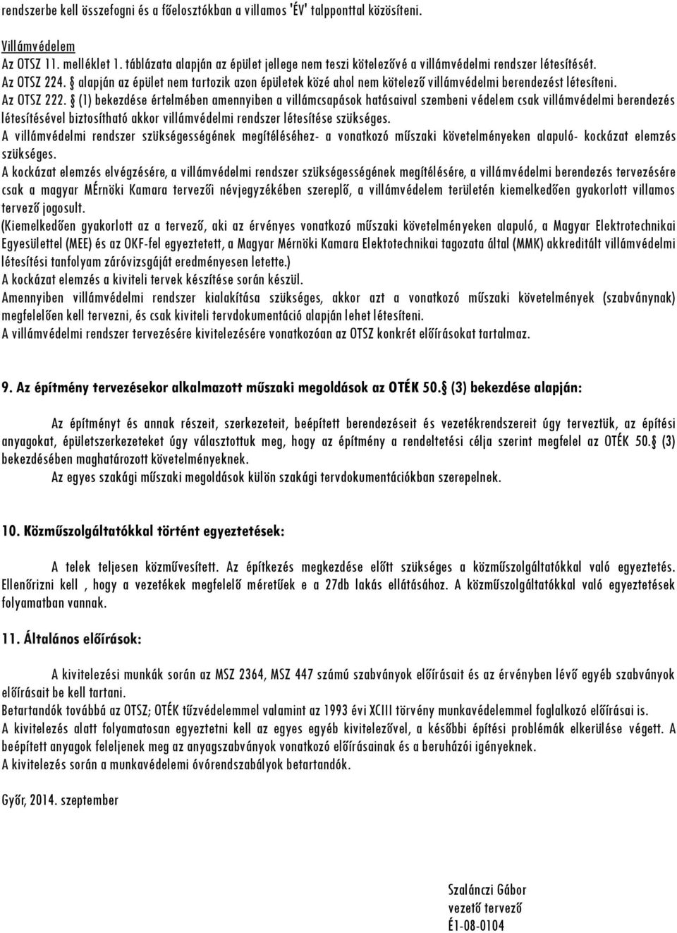alapján az épület nem tartozik azon épületek közé ahol nem kötelező villámvédelmi berendezést létesíteni. Az OTSZ 222.