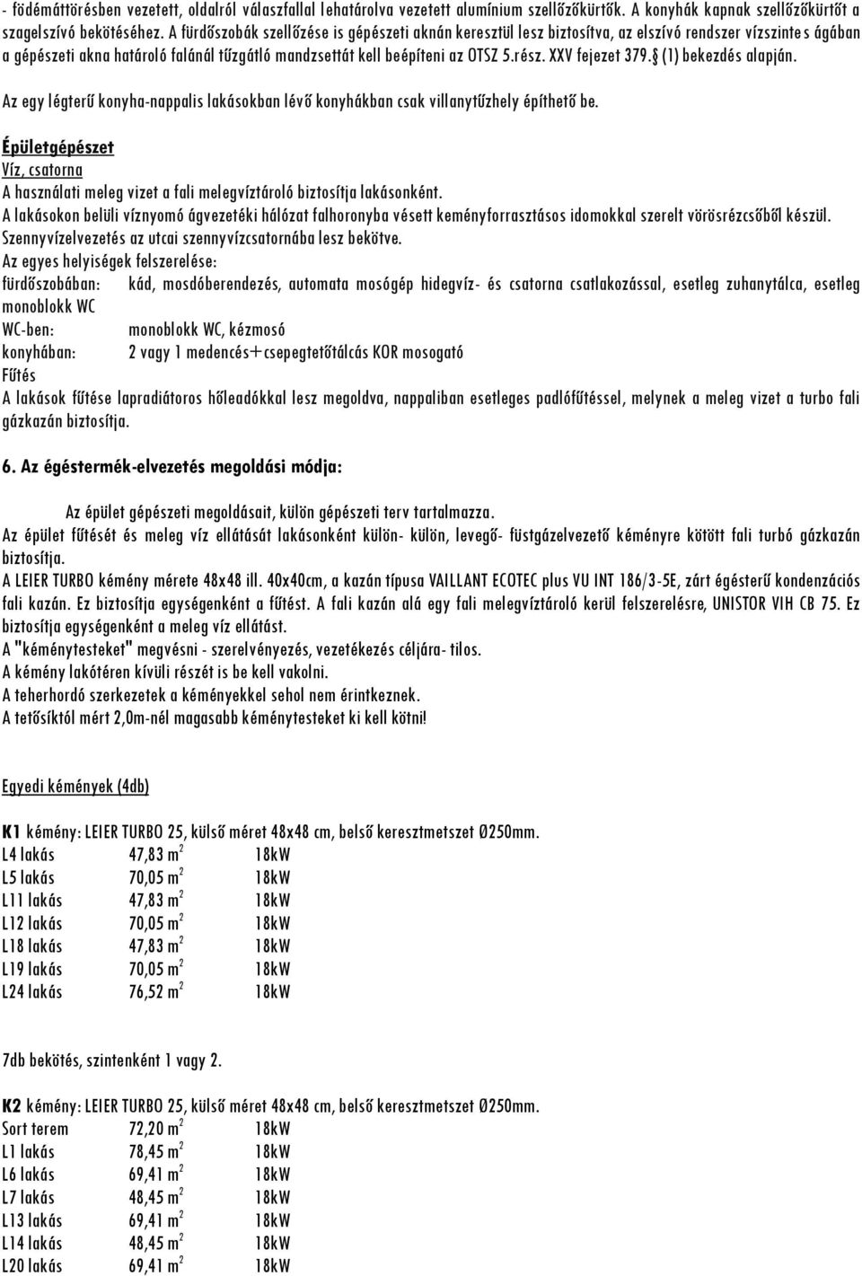 XXV fejezet 379. (1) bekezdés alapján. Az egy légterű konyha-nappalis lakásokban lévő konyhákban csak villanytűzhely építhető be.