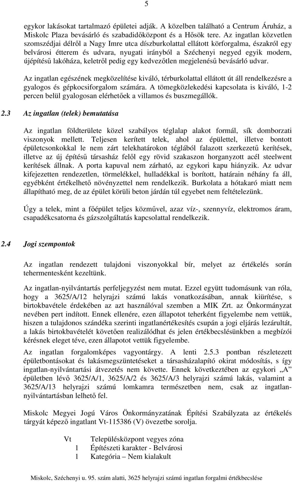 lakóháza, keletről pedig egy kedvezőtlen megjelenésű bevásárló udvar. Az ingatlan egészének megközelítése kiváló, térburkolattal ellátott út áll rendelkezésre a gyalogos és gépkocsiforgalom számára.