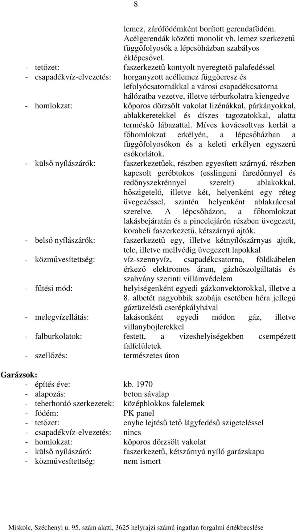 térburkolatra kiengedve - homlokzat: kőporos dörzsölt vakolat lizénákkal, párkányokkal, ablakkeretekkel és díszes tagozatokkal, alatta terméskő lábazattal.