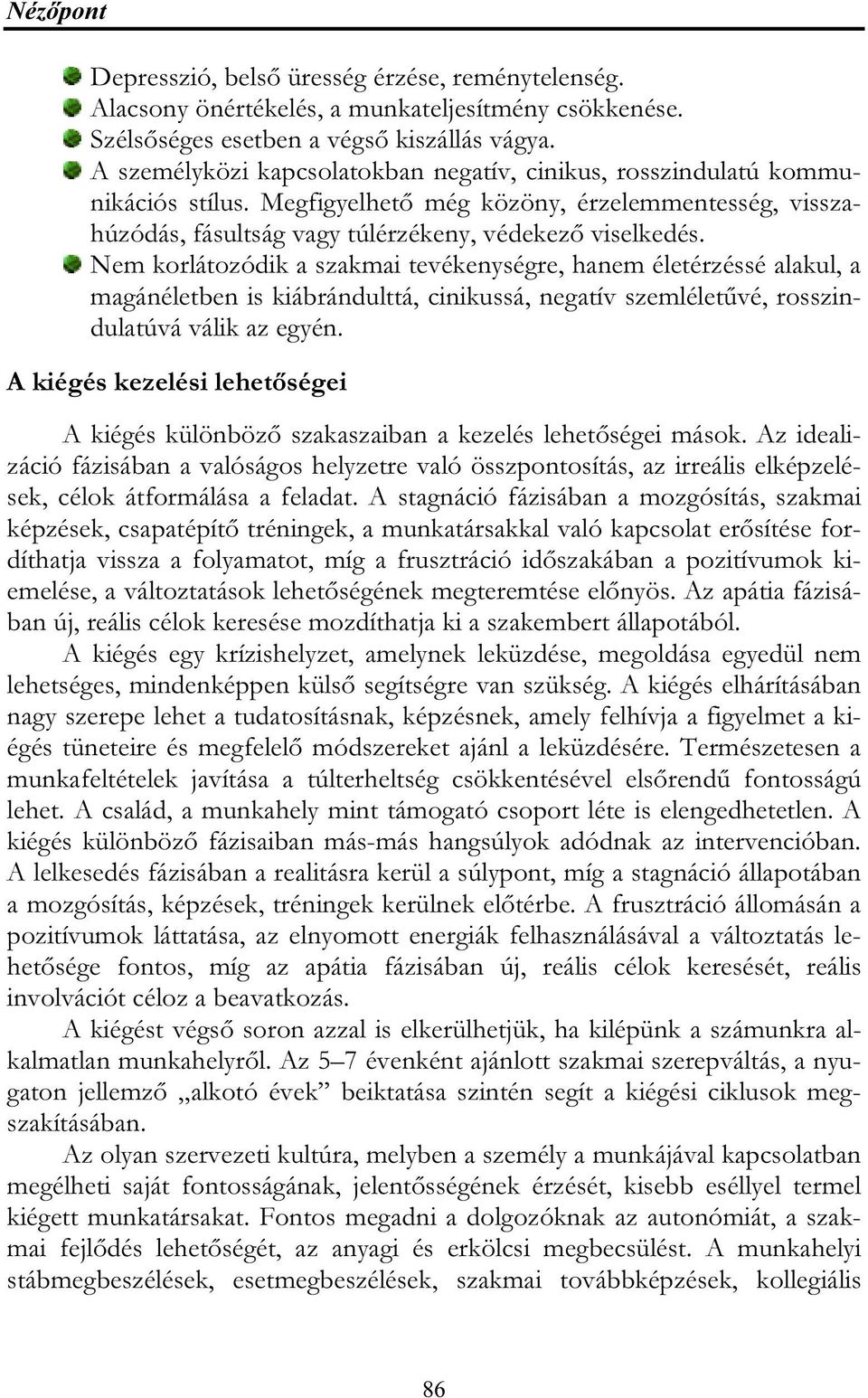 Nem korlátozódik a szakmai tevékenységre, hanem életérzéssé alakul, a magánéletben is kiábrándulttá, cinikussá, negatív szemléletűvé, rosszindulatúvá válik az egyén.