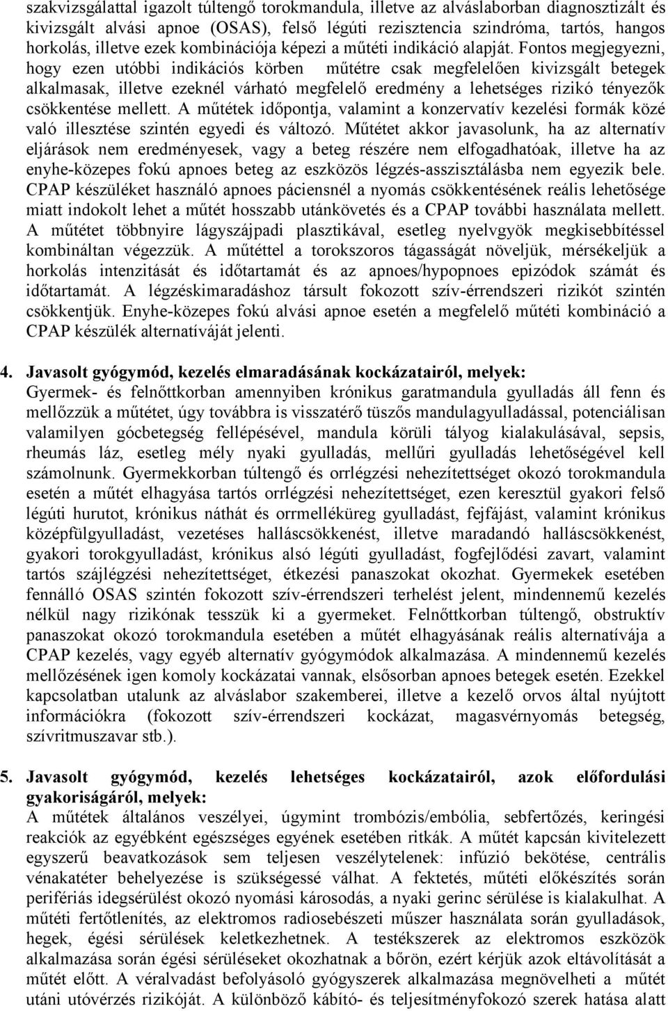 Fontos megjegyezni, hogy ezen utóbbi indikációs körben műtétre csak megfelelően kivizsgált betegek alkalmasak, illetve ezeknél várható megfelelő eredmény a lehetséges rizikó tényezők csökkentése