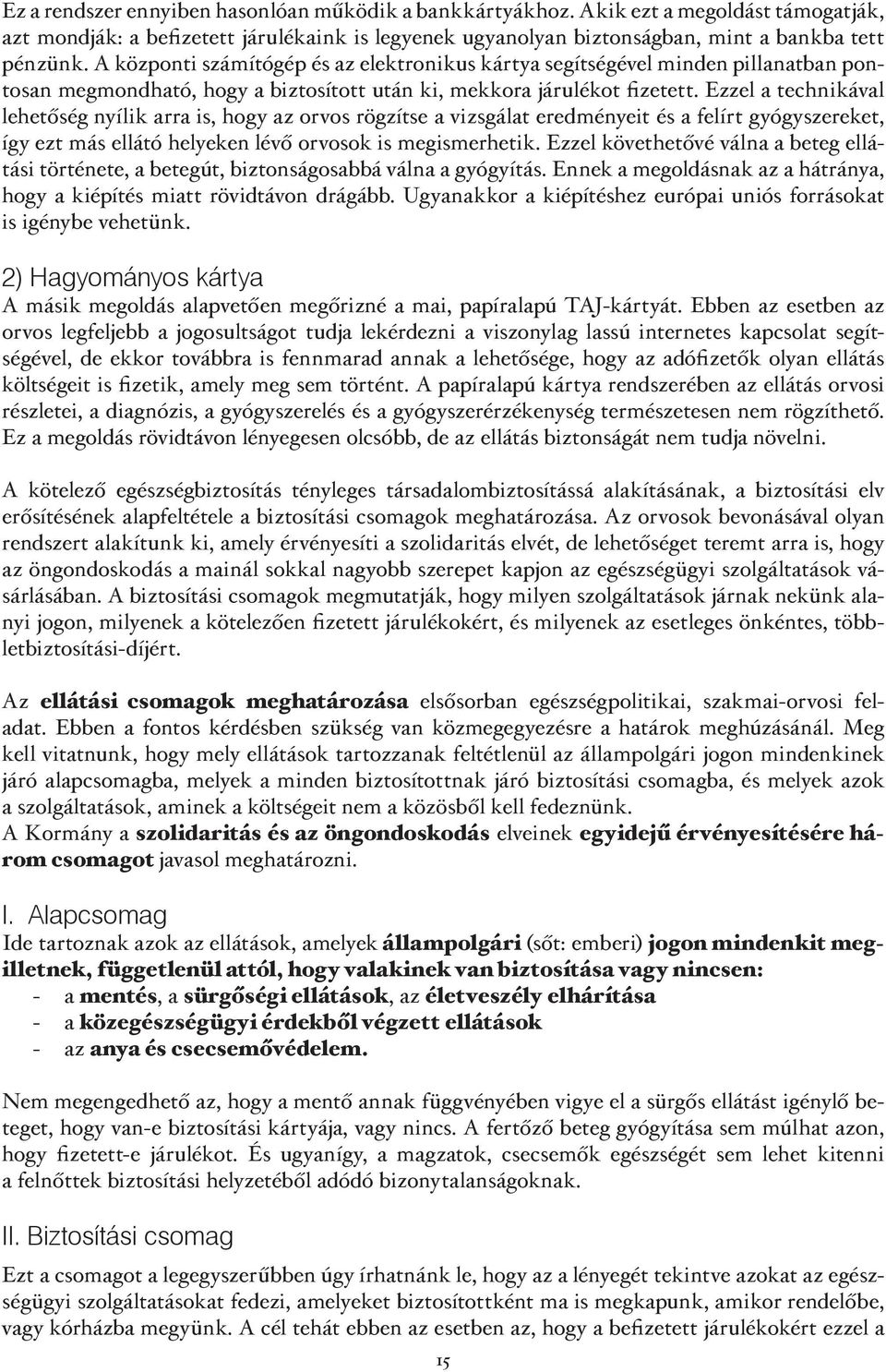 Ezzel a technikával lehetőség nyílik arra is, hogy az orvos rögzítse a vizsgálat eredményeit és a felírt gyógyszereket, így ezt más ellátó helyeken lévő orvosok is megismerhetik.