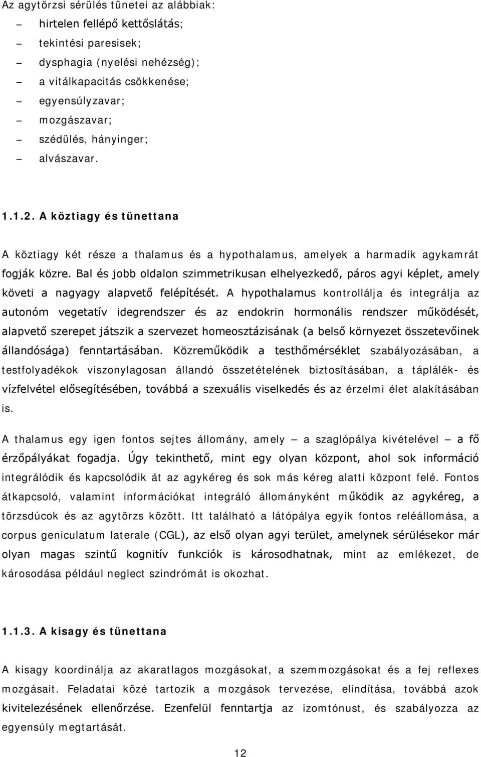 Bal és jobb oldalon szimmetrikusan elhelyezkedő, páros agyi képlet, amely követi a nagyagy alapvető felépítését.