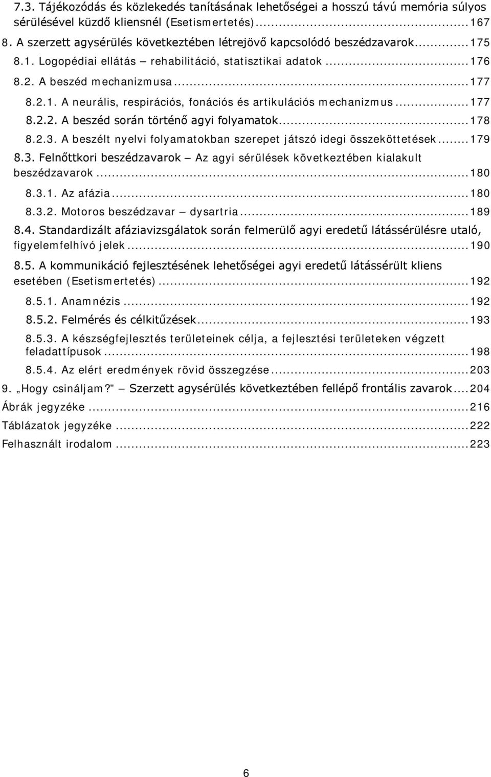 .. 177 8.2.2. A beszéd során történő agyi folyamatok... 178 8.2.3. A beszélt nyelvi folyamatokban szerepet játszó idegi összeköttetések... 179 8.3. Felnőttkori beszédzavarok Az agyi sérülések következtében kialakult beszédzavarok.