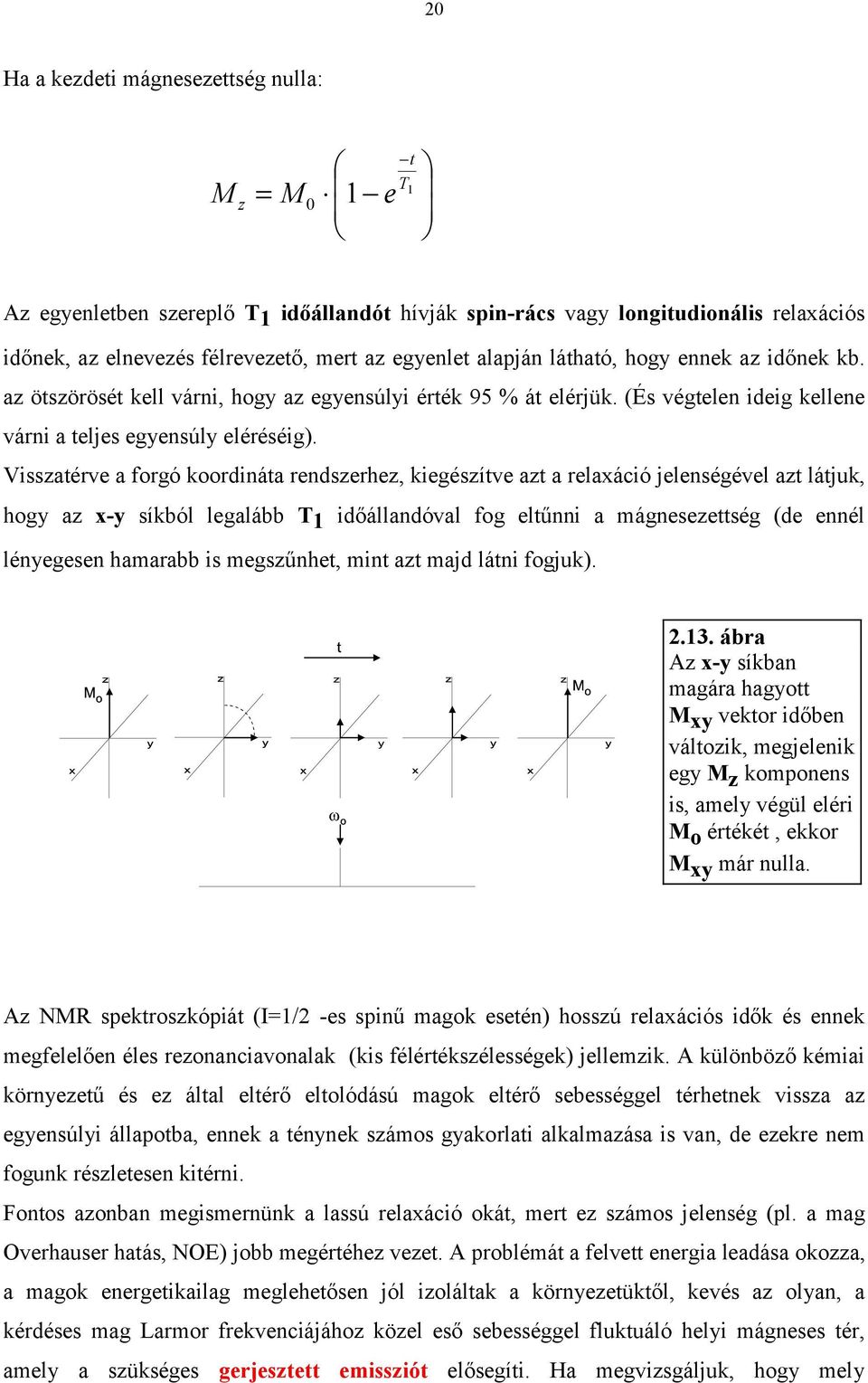 Visszatérve a forgó koordináta rendszerhez, kiegészítve azt a relaxáció jelenségével azt látjuk, hogy az x-y síkból legalább T 1 időállandóval fog eltűnni a mágnesezettség (de ennél lényegesen