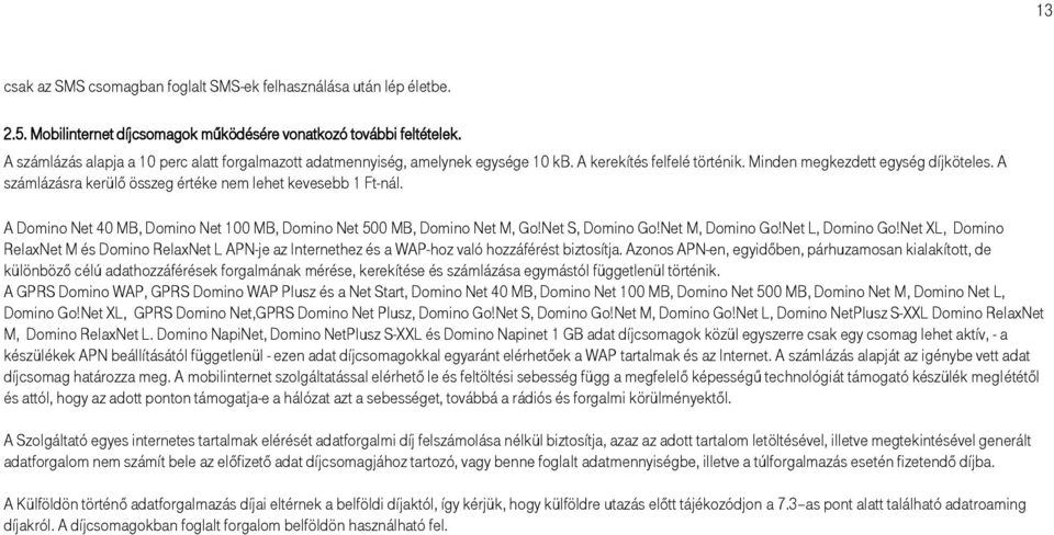 A számlázásra kerülő összeg értéke nem lehet kevesebb 1 Ft-nál. A Domino Net 40 MB, Domino Net 100 MB, Domino Net 500 MB, Domino Net M, Go!Net S, Domino Go!Net M, Domino Go!Net L, Domino Go!