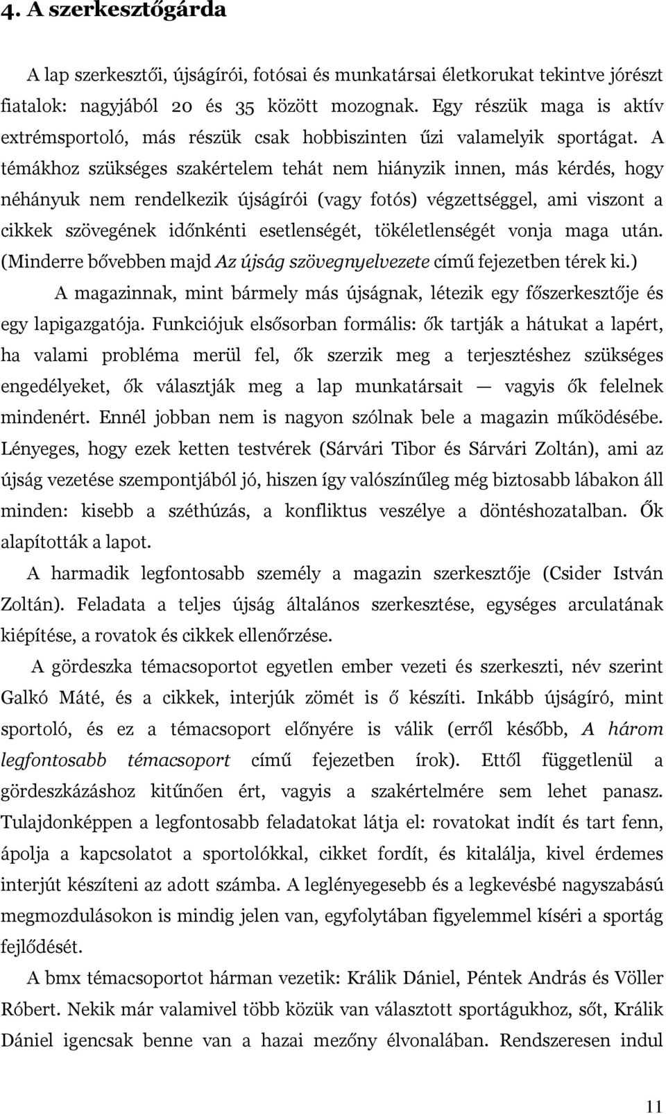 A témákhoz szükséges szakértelem tehát nem hiányzik innen, más kérdés, hogy néhányuk nem rendelkezik újságírói (vagy fotós) végzettséggel, ami viszont a cikkek szövegének időnkénti esetlenségét,