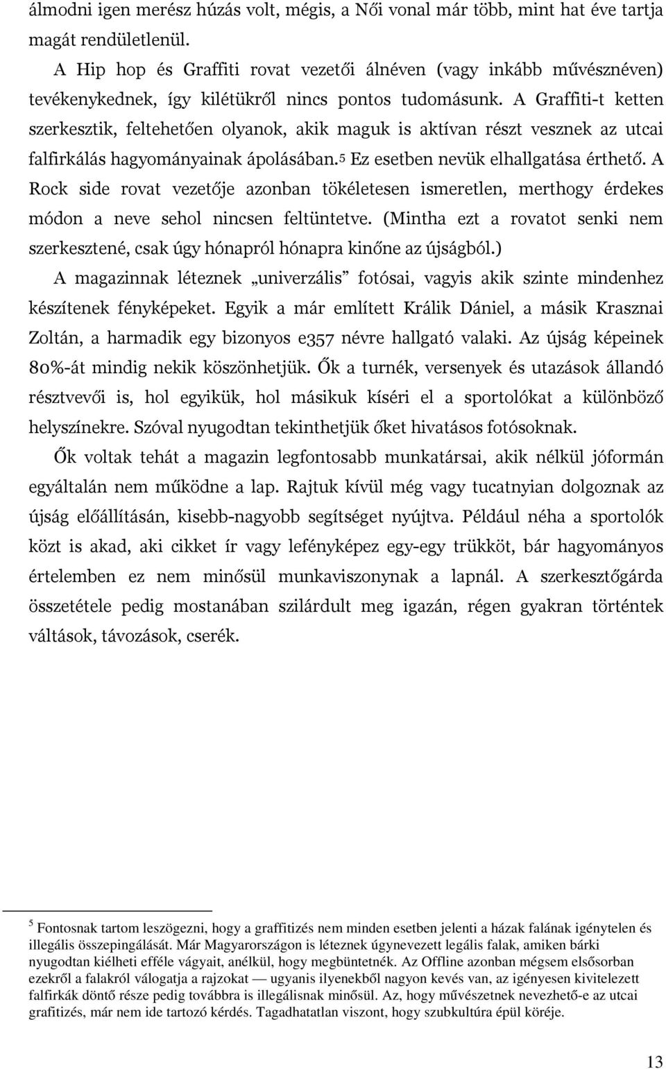 A Graffiti-t ketten szerkesztik, feltehetően olyanok, akik maguk is aktívan részt vesznek az utcai falfirkálás hagyományainak ápolásában. 5 Ez esetben nevük elhallgatása érthető.