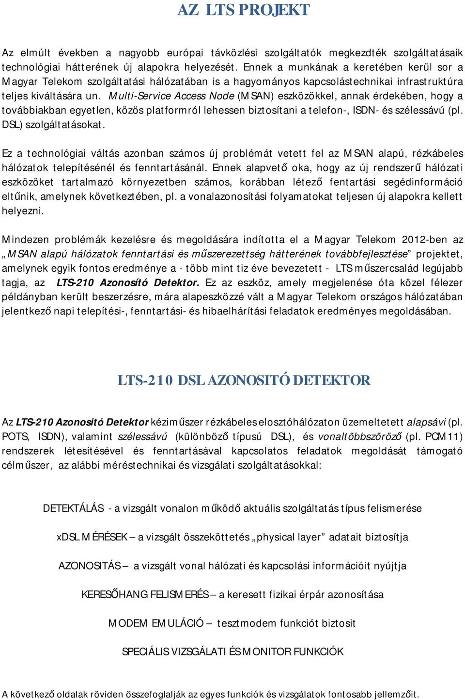 Multi-Service Access Node (MSAN) eszközökkel, annak érdekében, hogy a továbbiakban egyetlen, közös platformról lehessen biztosítani a telefon-, ISDN- és szélessávú (pl. DSL) szolgáltatásokat.