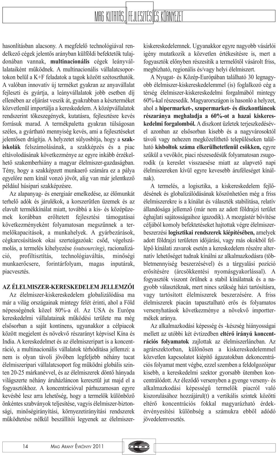 A valóban innovatív új terméket gyakran az anyavállalat fejleszti és gyártja, a leányvállalatok jobb esetben díj ellenében az eljárást veszik át, gyakrabban a készterméket közvetlenül importálja a