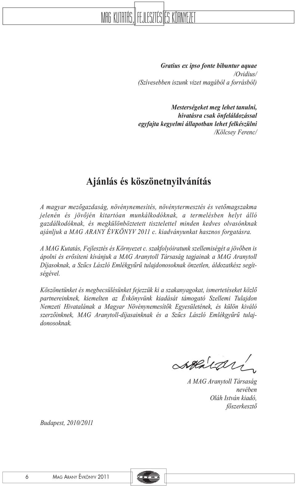 álló gazdálkodóknak, és megkülönböztetett tisztelettel minden kedves olvasónknak ajánljuk a MAG ARANY ÉVKÖNYV 2011 c. kiadványunkat hasznos forgatásra. A MAG Kutatás, Fejlesztés és Környezet c.