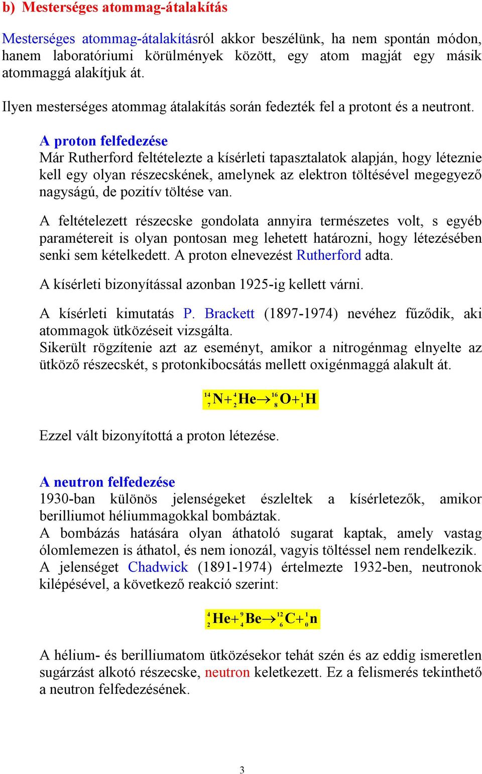 A proton felfedezése Már Rutherford feltételezte a kísérleti tapasztalatok alapján, hogy léteznie kell egy olyan részecskének, amelynek az elektron töltésével megegyező nagyságú, de pozitív töltése