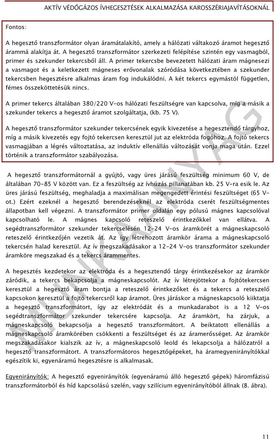 A primer tekercsbe bevezetett hálózati áram mágnesezi a vasmagot és a keletkezett mágneses erővonalak szóródása következtében a szekunder tekercsben hegesztésre alkalmas áram fog indukálódni.