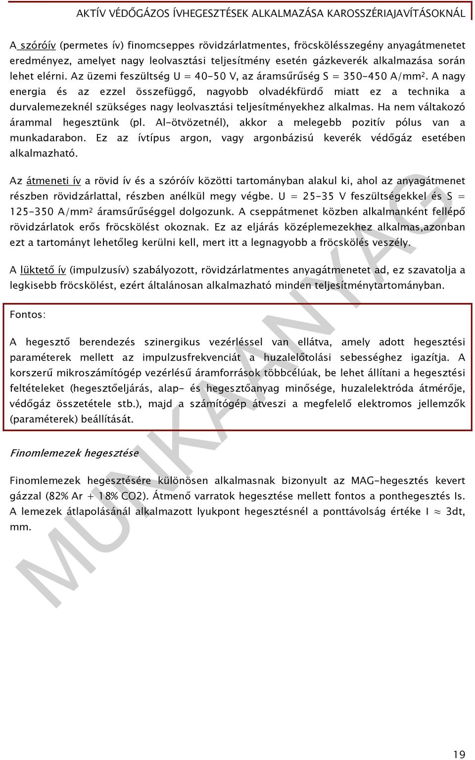 A nagy energia és az ezzel összefüggő, nagyobb olvadékfürdő miatt ez a technika a durvalemezeknél szükséges nagy leolvasztási teljesítményekhez alkalmas. Ha nem váltakozó árammal hegesztünk (pl.