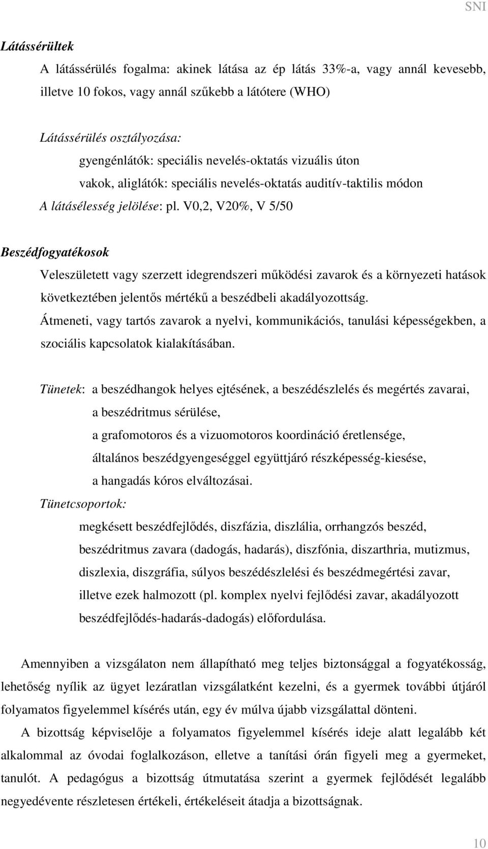 V0,2, V20%, V 5/50 Beszédfogyatékosok Veleszületett vagy szerzett idegrendszeri működési zavarok és a környezeti hatások következtében jelentős mértékű a beszédbeli akadályozottság.