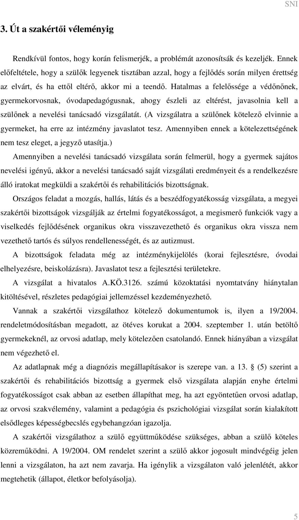 Hatalmas a felelőssége a védőnőnek, gyermekorvosnak, óvodapedagógusnak, ahogy észleli az eltérést, javasolnia kell a szülőnek a nevelési tanácsadó vizsgálatát.
