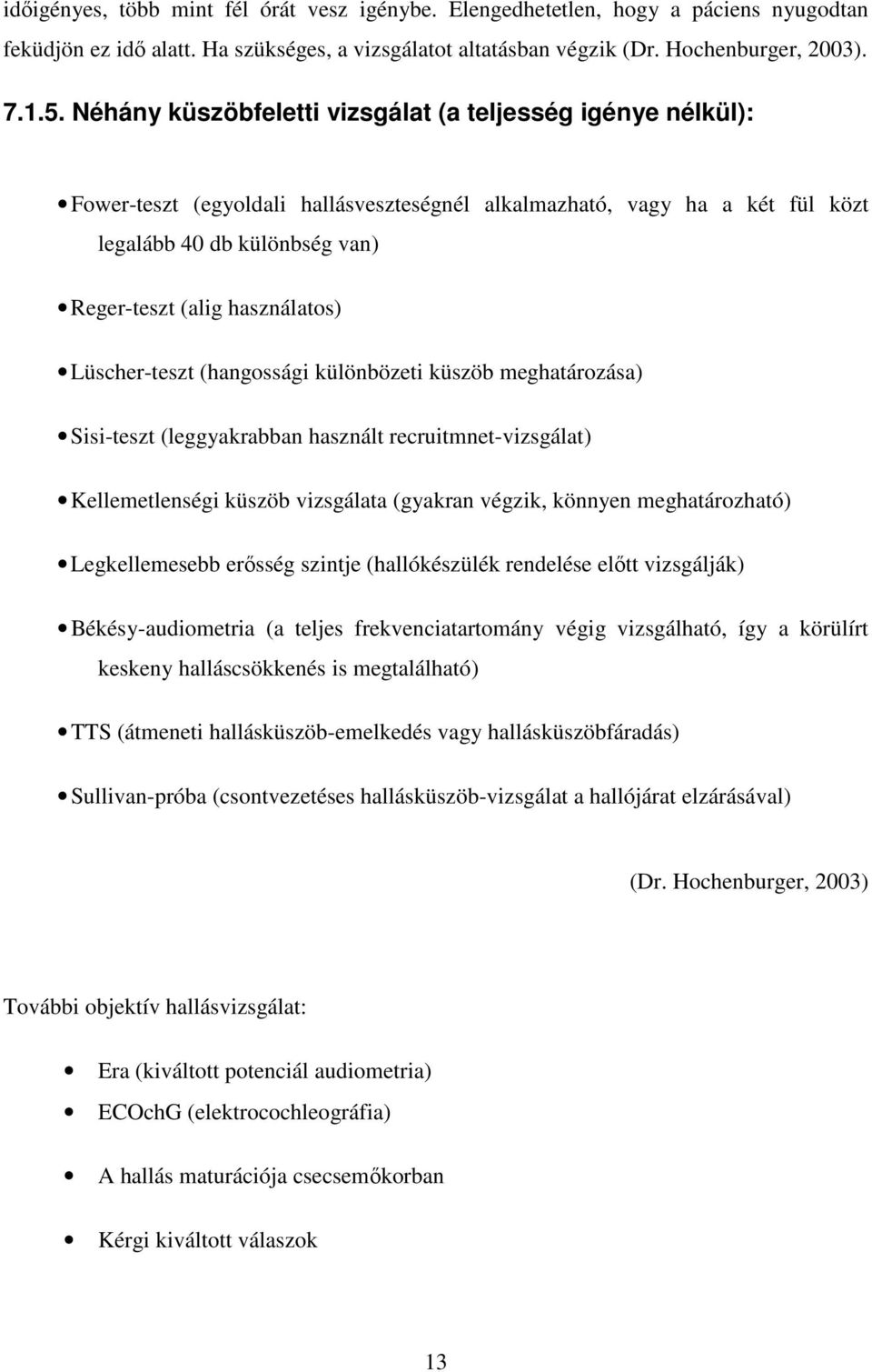 Lüscher-teszt (hangossági különbözeti küszöb meghatározása) Sisi-teszt (leggyakrabban használt recruitmnet-vizsgálat) Kellemetlenségi küszöb vizsgálata (gyakran végzik, könnyen meghatározható)