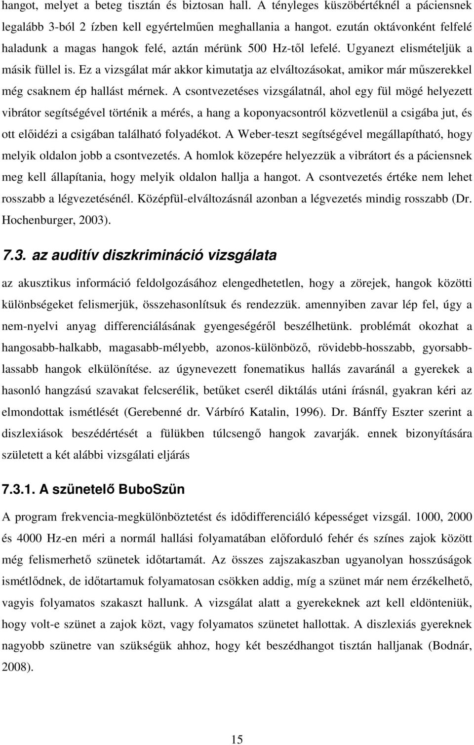 Ez a vizsgálat már akkor kimutatja az elváltozásokat, amikor már műszerekkel még csaknem ép hallást mérnek.