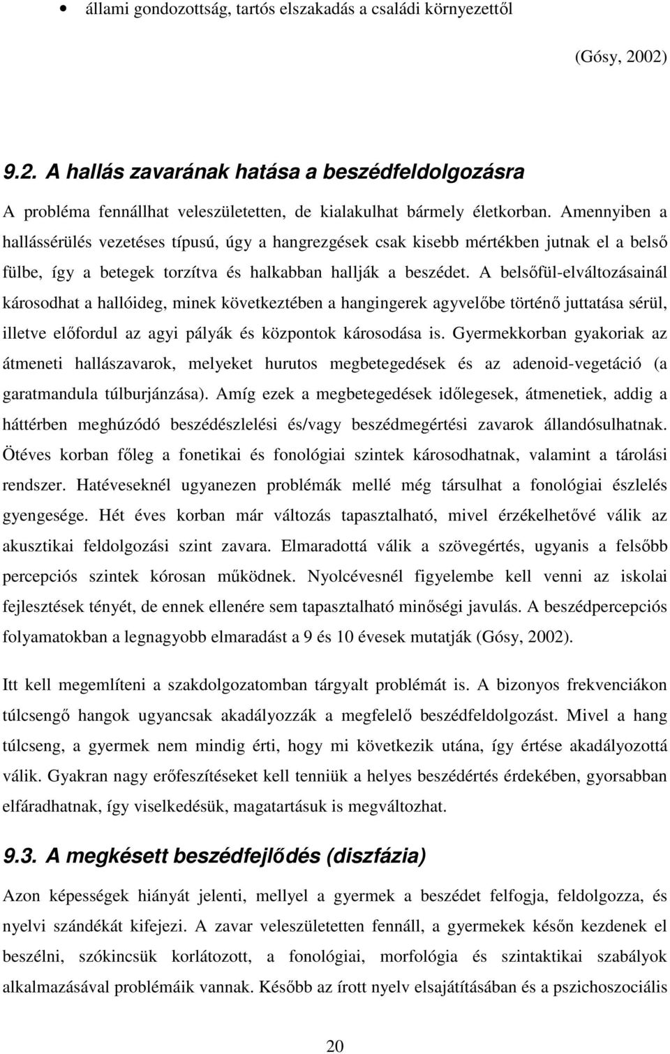 A belsőfül-elváltozásainál károsodhat a hallóideg, minek következtében a hangingerek agyvelőbe történő juttatása sérül, illetve előfordul az agyi pályák és központok károsodása is.