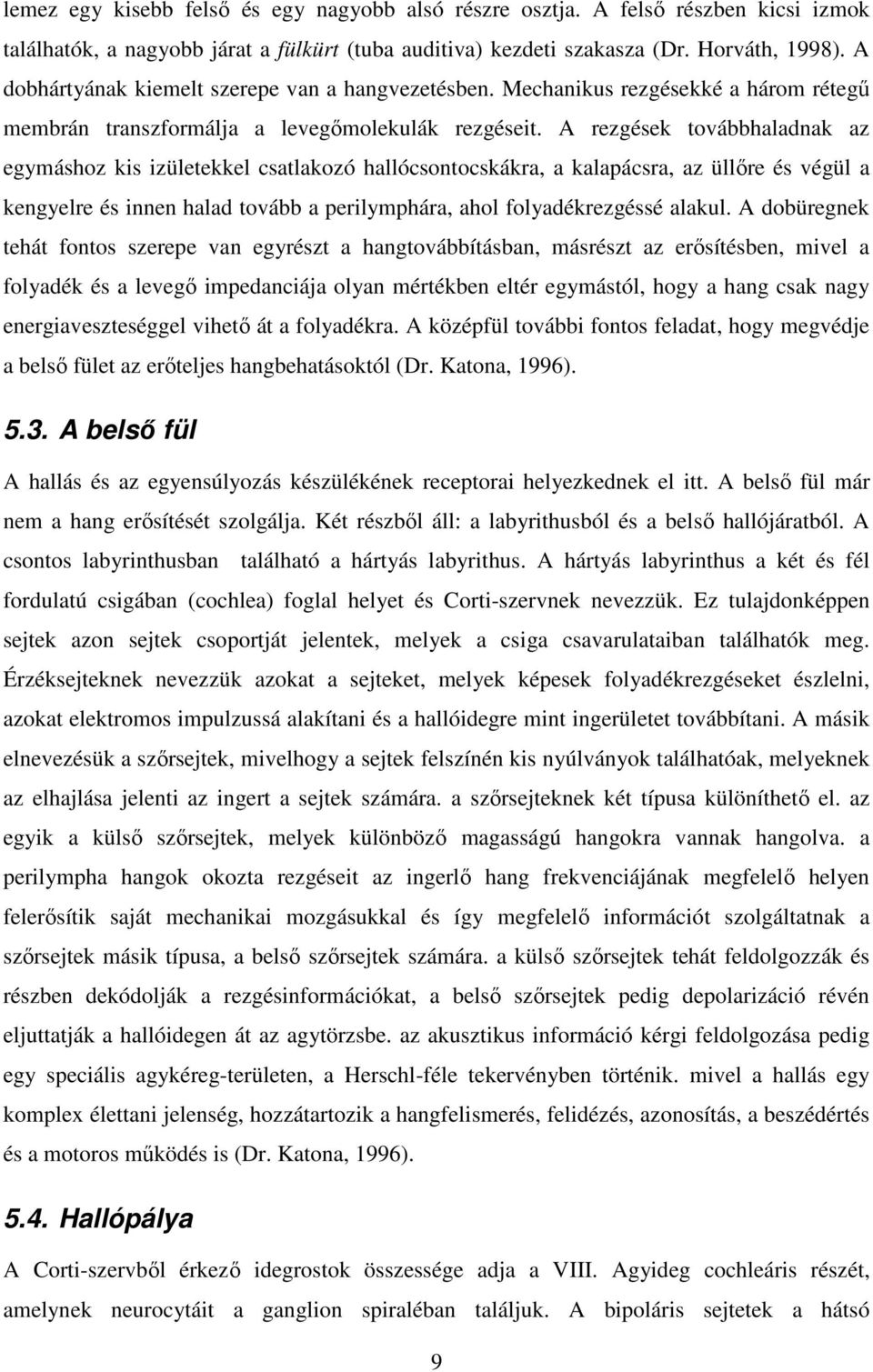 A rezgések továbbhaladnak az egymáshoz kis izületekkel csatlakozó hallócsontocskákra, a kalapácsra, az üllőre és végül a kengyelre és innen halad tovább a perilymphára, ahol folyadékrezgéssé alakul.