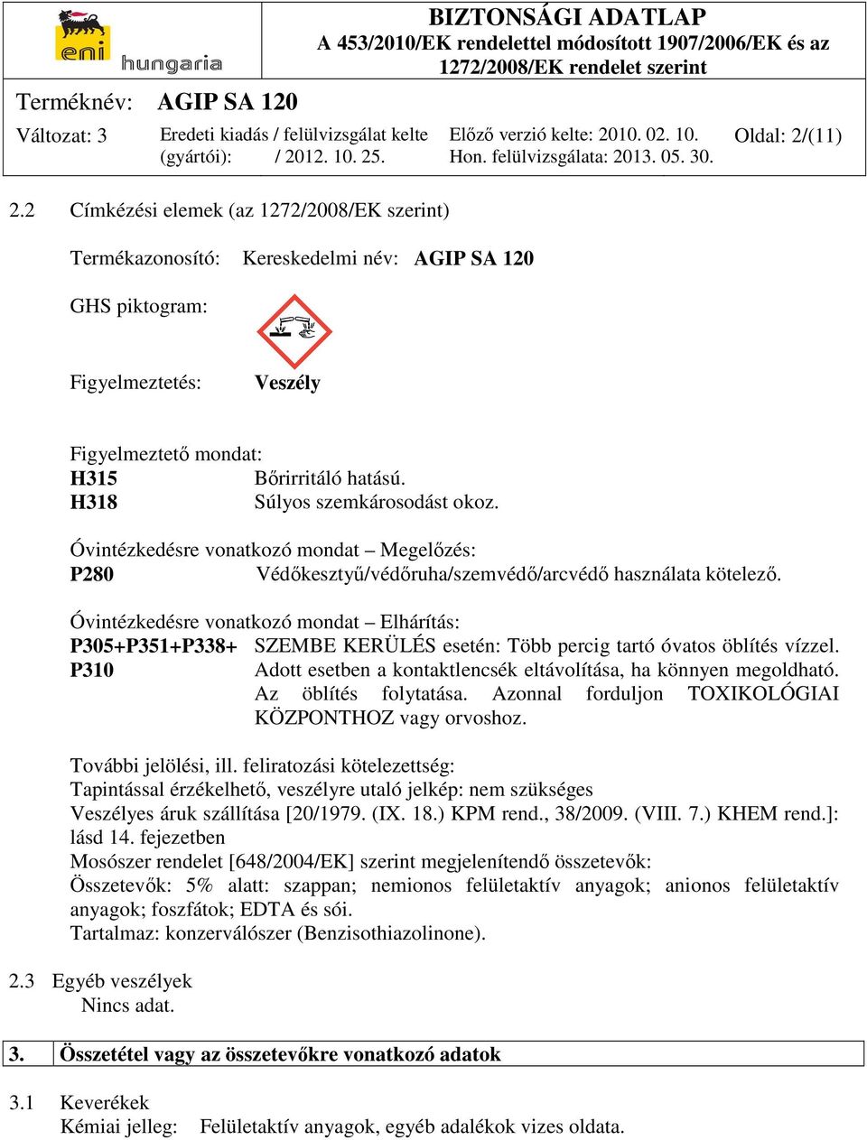 Óvintézkedésre vonatkozó mondat Elhárítás: P305+P351+P338+ P310 SZEMBE KERÜLÉS esetén: Több percig tartó óvatos öblítés vízzel. Adott esetben a kontaktlencsék eltávolítása, ha könnyen megoldható.