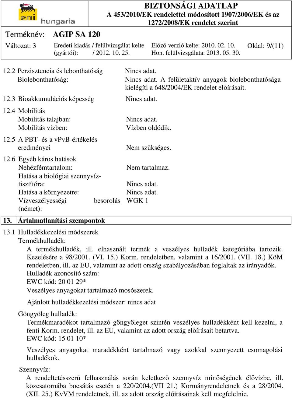 6 Egyéb káros hatások Nehézfémtartalom: Hatása a biológiai szennyvíztisztítóra: Hatása a környezetre: Vízveszélyességi besorolás (német): 13. Ártalmatlanítási szempontok Nincs adat. Vízben oldódik.