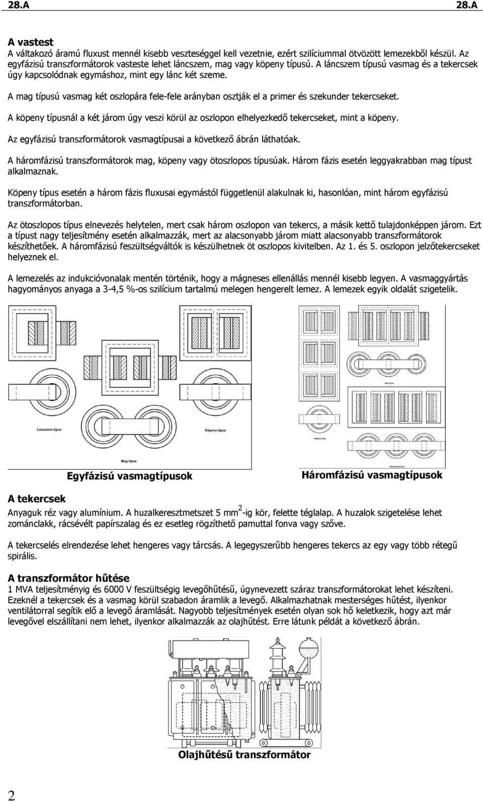 A mag típusú vasmag két oszlopára fele-fele arányban osztják el a primer és szekunder tekercseket. A köpeny típusnál a két járom úgy veszi körül az oszlopon elhelyezkedı tekercseket, mint a köpeny.