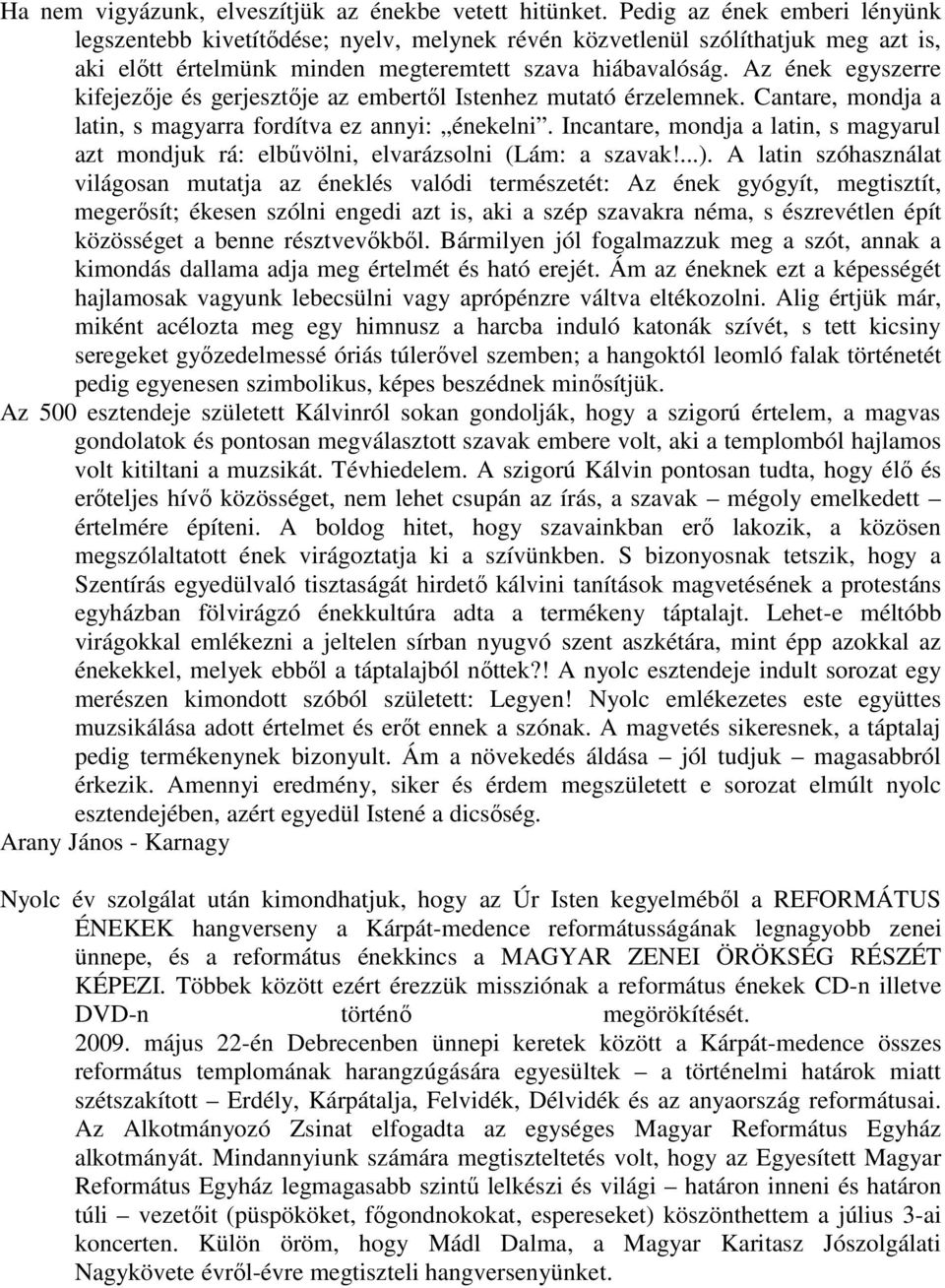 Az ének egyszerre kifejezője és gerjesztője az embertől Istenhez mutató érzelemnek. Cantare, mondja a latin, s magyarra fordítva ez annyi: énekelni.