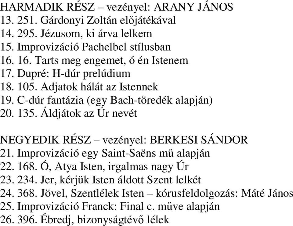 Áldjátok az Úr nevét NEGYEDIK RÉSZ vezényel: BERKESI SÁNDOR 21. Improvizáció egy Saint-Saëns mű alapján 22. 168. Ó, Atya Isten, irgalmas nagy Úr 23. 234.