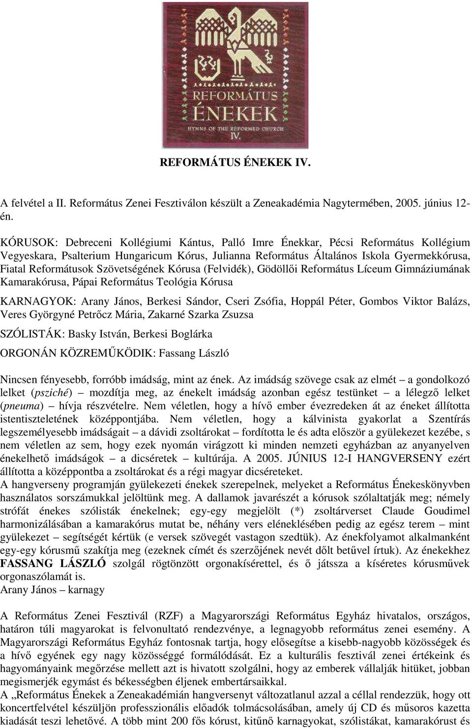 Szövetségének Kórusa (Felvidék), Gödöllői Református Líceum Gimnáziumának Kamarakórusa, Pápai Református Teológia Kórusa KARNAGYOK: Arany János, Berkesi Sándor, Cseri Zsófia, Hoppál Péter, Gombos
