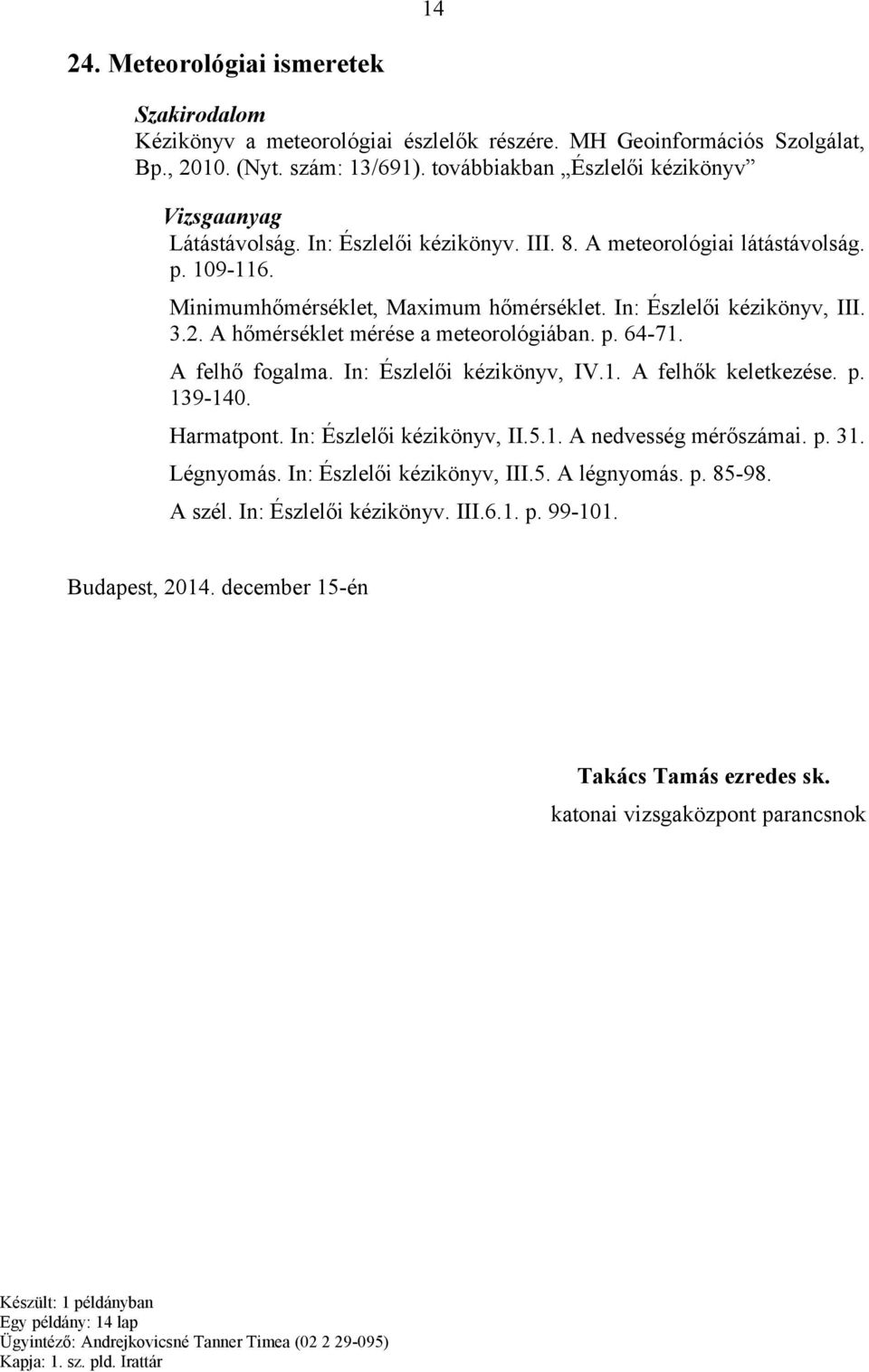 A felhő fogalma. In: Észlelői kézikönyv, IV.1. A felhők keletkezése. p. 139-140. Harmatpont. In: Észlelői kézikönyv, II.5.1. A nedvesség mérőszámai. p. 31. Légnyomás. In: Észlelői kézikönyv, III.5. A légnyomás.