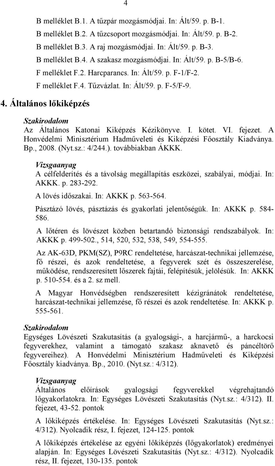 Általános lőkiképzés Az Általános Katonai Kiképzés Kézikönyve. I. kötet. VI. fejezet. A Honvédelmi Minisztérium Hadműveleti és Kiképzési Főosztály Kiadványa. Bp., 2008. (Nyt.sz.: 4/244.).