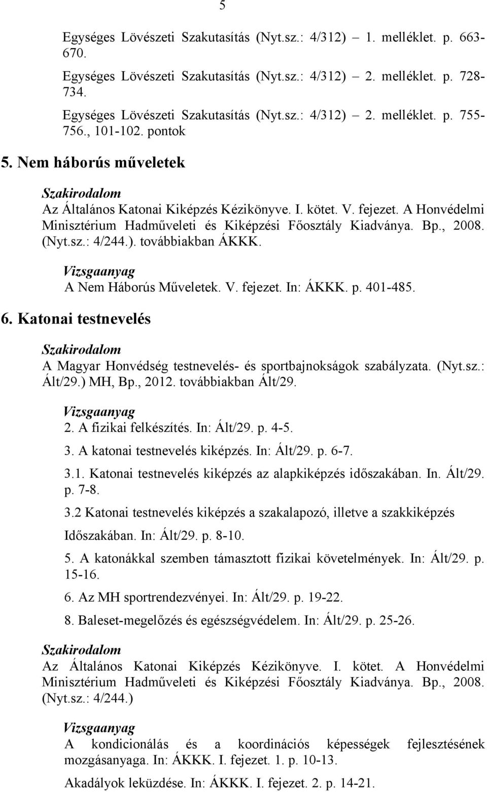 ). továbbiakban ÁKKK. A Nem Háborús Műveletek. V. fejezet. In: ÁKKK. p. 401-485. 6. Katonai testnevelés A Magyar Honvédség testnevelés- és sportbajnokságok szabályzata. (Nyt.sz.: Ált/29.) MH, Bp.