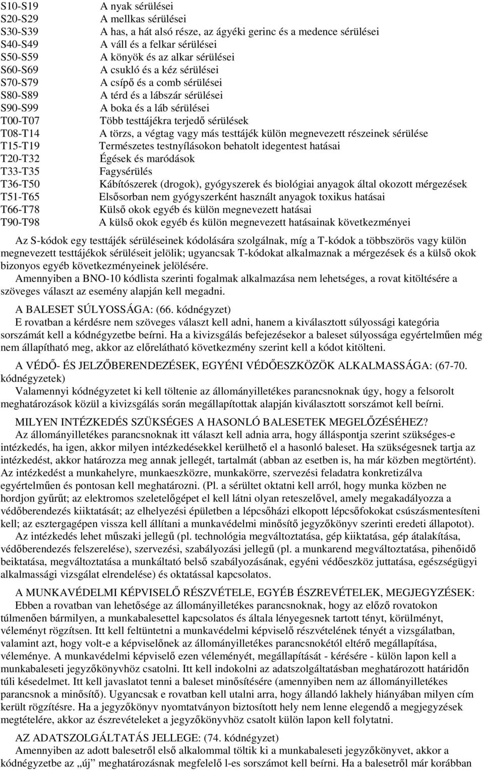 és a láb sérülései Több testtájékra terjedı sérülések A törzs, a végtag vagy más testtájék külön megnevezett részeinek sérülése Természetes testnyílásokon behatolt idegentest hatásai Égések és