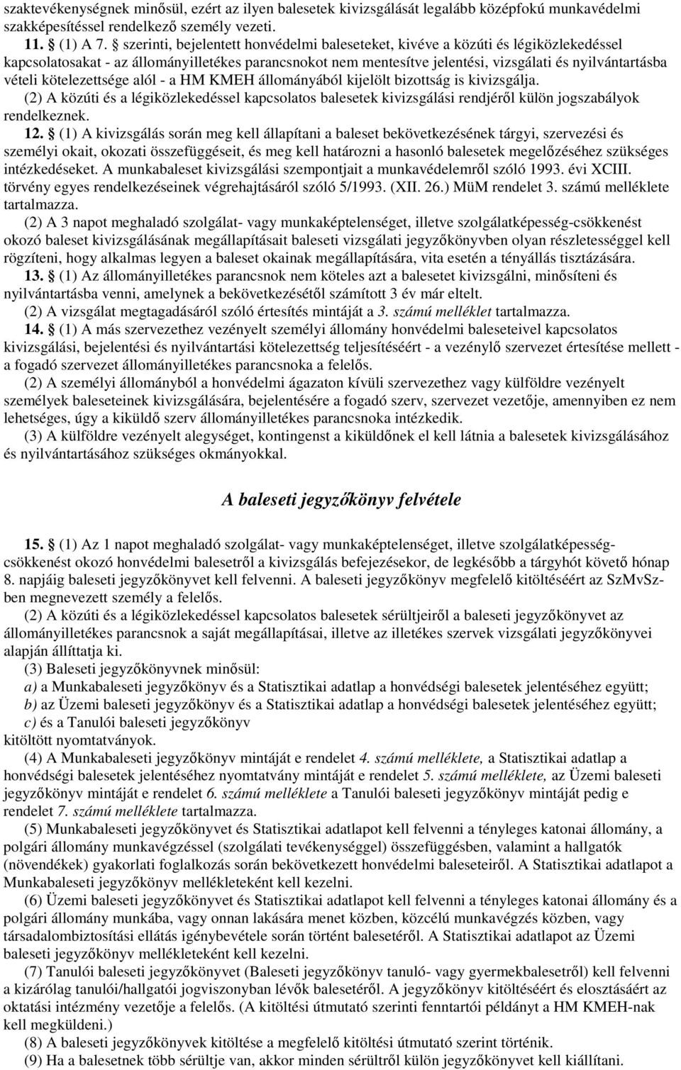 kötelezettsége alól - a HM KMEH állományából kijelölt bizottság is kivizsgálja. (2) A közúti és a légiközlekedéssel kapcsolatos balesetek kivizsgálási rendjérıl külön jogszabályok rendelkeznek. 12.