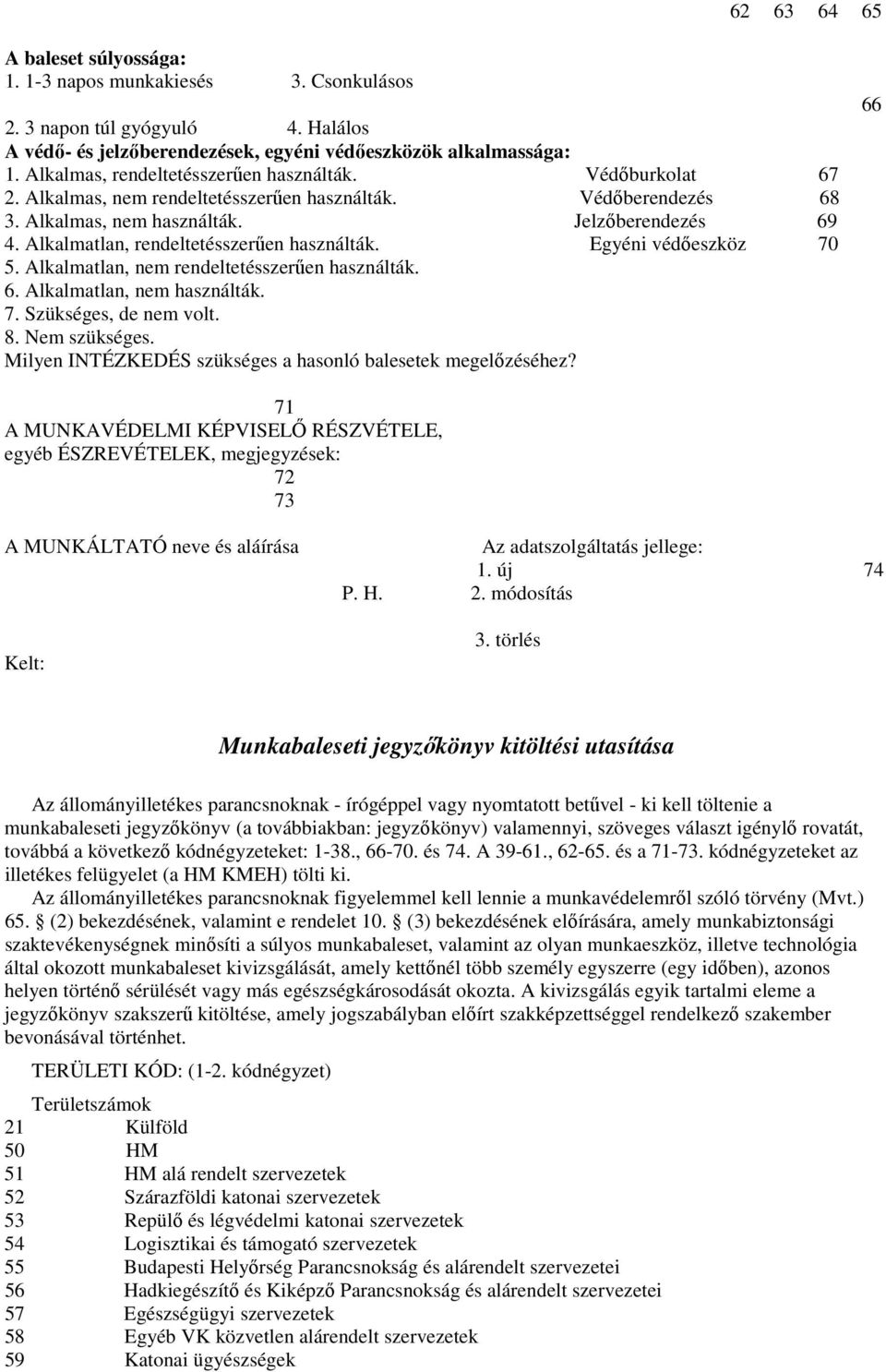 Alkalmatlan, rendeltetésszerően használták. Egyéni védıeszköz 70 5. Alkalmatlan, nem rendeltetésszerően használták. 6. Alkalmatlan, nem használták. 7. Szükséges, de nem volt. 8. Nem szükséges.